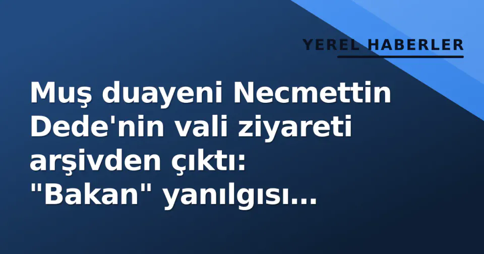 Muş duayeni Necmettin Dede'nin vali ziyareti arşivden çıktı: "Bakan" yanılgısı düzeltildi görseli