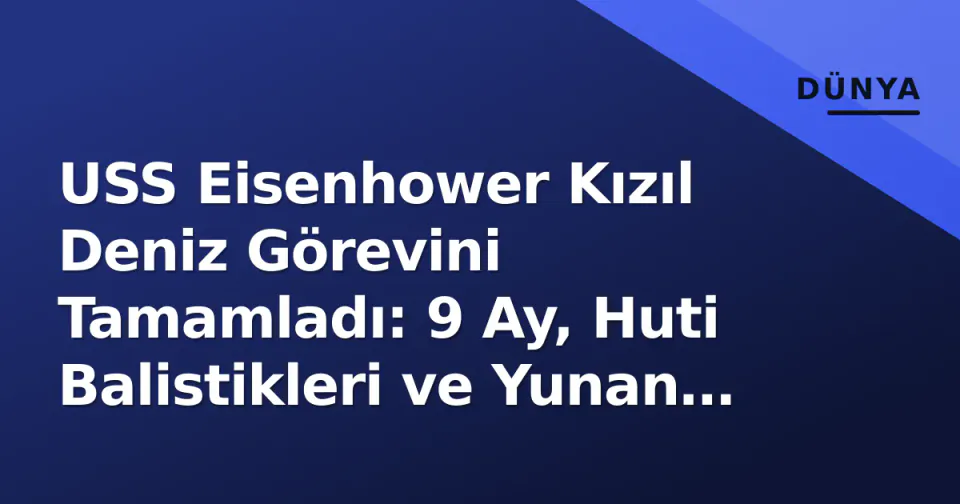 USS Eisenhower Kızıl Deniz Görevini Tamamladı: 9 Ay, Huti Balistikleri ve Yunan Başbakanı Ziyareti görseli