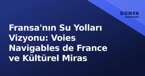 Fransa'nın Su Yolları Vizyonu: Voies Navigables de France ve Kültürel Miras