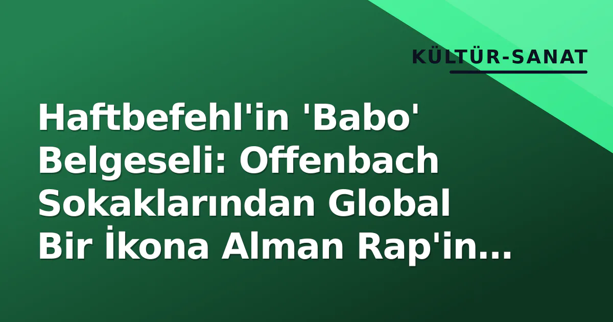 Haftbefehl'in 'Babo' Belgeseli: Offenbach Sokaklarından Global Bir İkona Alman Rap'in Kimlik İnşası Haftbefehl'in 'Babo' Belgeseli: Offenbach Sokaklarından Global Bir İkona Alman Rap'in Kimlik İnşası