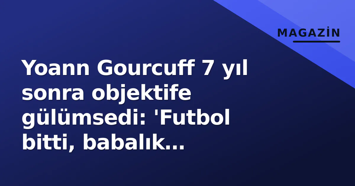 Yoann Gourcuff 7 yıl sonra objektife gülümsedi: 'Futbol bitti, babalık başladı' Yoann Gourcuff 7 yıl sonra objektife gülümsedi: 'Futbol bitti, babalık başladı'