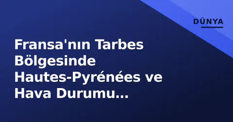 Fransa'nın Tarbes Bölgesinde Hautes-Pyrénées ve Hava Durumu Gelişmeleri