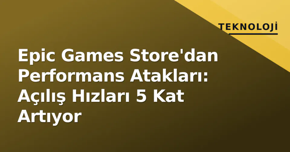 Epic Games Store'dan Performans Atakları: Açılış Hızları 5 Kat Artıyor görseli