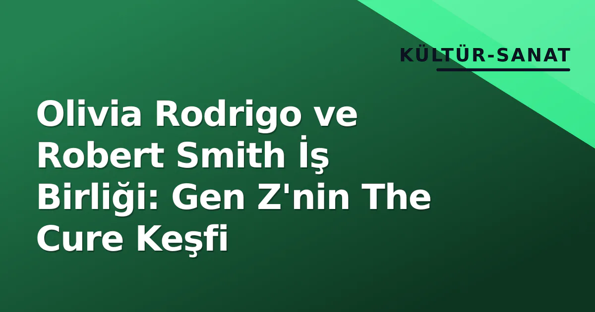 Olivia Rodrigo ve Robert Smith İş Birliği: Gen Z'nin The Cure Keşfi Olivia Rodrigo ve Robert Smith İş Birliği: Gen Z'nin The Cure Keşfi