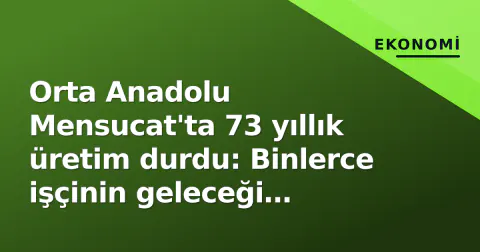Orta Anadolu Mensucat'ta 73 yıllık üretim durdu: Binlerce işçinin geleceği belirsiz