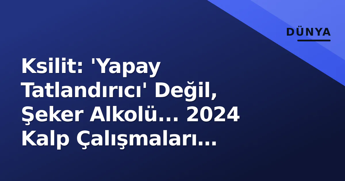 Ksilit: 'Yapay Tatlandırıcı' Değil, Şeker Alkolü... 2024 Kalp Çalışmaları Gündemde Ksilit: 'Yapay Tatlandırıcı' Değil, Şeker Alkolü... 2024 Kalp Çalışmaları Gündemde