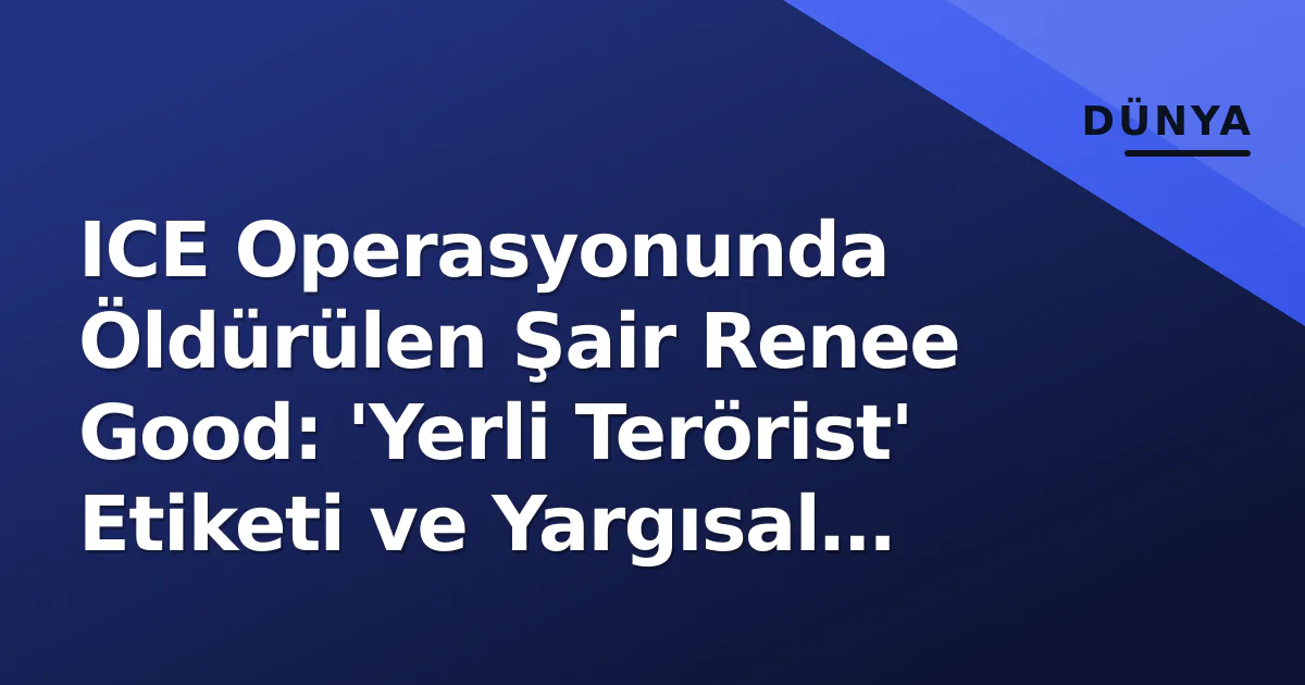ICE Operasyonunda Öldürülen Şair Renee Good: 'Yerli Terörist' Etiketi ve Yargısal Süreç ICE Operasyonunda Öldürülen Şair Renee Good: 'Yerli Terörist' Etiketi ve Yargısal Süreç