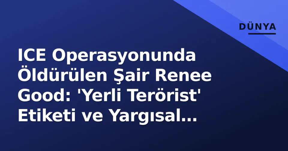 ICE Operasyonunda Öldürülen Şair Renee Good: 'Yerli Terörist' Etiketi ve Yargısal Süreç görseli
