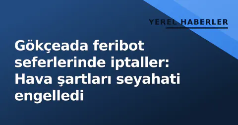 Gökçeada feribot seferlerinde iptaller: Hava şartları seyahati engelledi