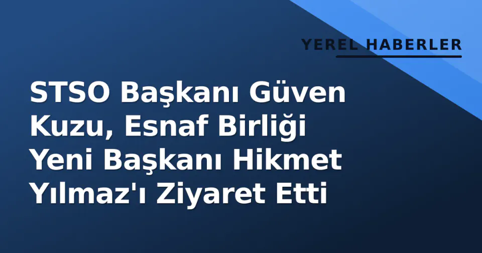STSO Başkanı Güven Kuzu, Esnaf Birliği Yeni Başkanı Hikmet Yılmaz'ı Ziyaret Etti görseli