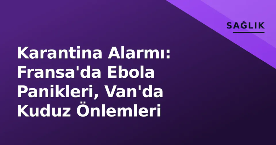 Karantina Alarmı: Fransa'da Ebola Panikleri, Van'da Kuduz Önlemleri görseli