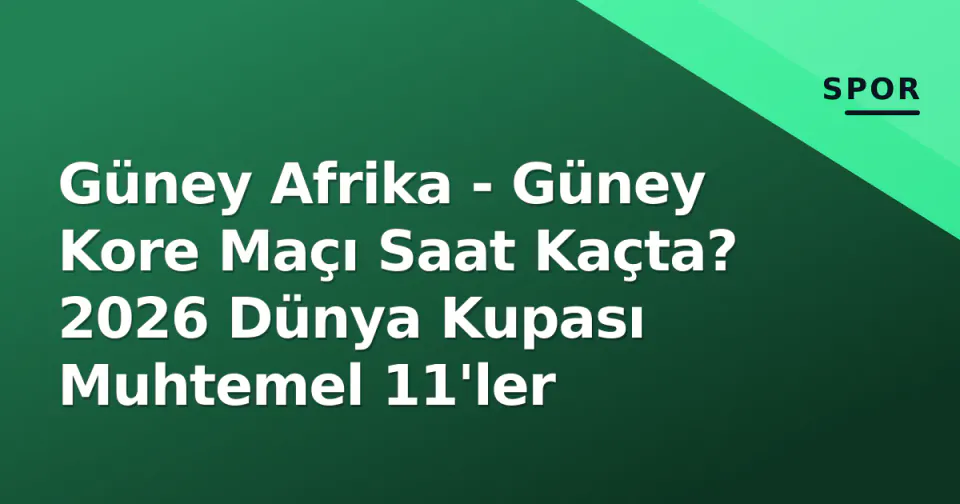 Güney Afrika - Güney Kore Maçı Saat Kaçta? 2026 Dünya Kupası Muhtemel 11'ler görseli