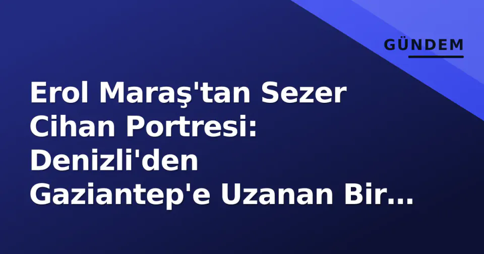 Erol Maraş'tan Sezer Cihan Portresi: Denizli'den Gaziantep'e Uzanan Bir Efsane görseli