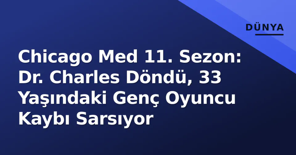 Chicago Med 11. Sezon: Dr. Charles Döndü, 33 Yaşındaki Genç Oyuncu Kaybı Sarsıyor görseli