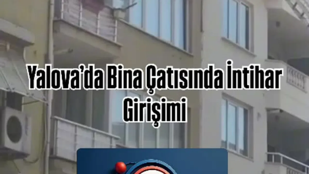 Yalova'da Son Dakika: Bina Çatısındaki İntihar Girişimi Polis Müdahalesiyle Önlendi Yalova'da Son Dakika: Bina Çatısındaki İntihar Girişimi Polis Müdahalesiyle Önlendi