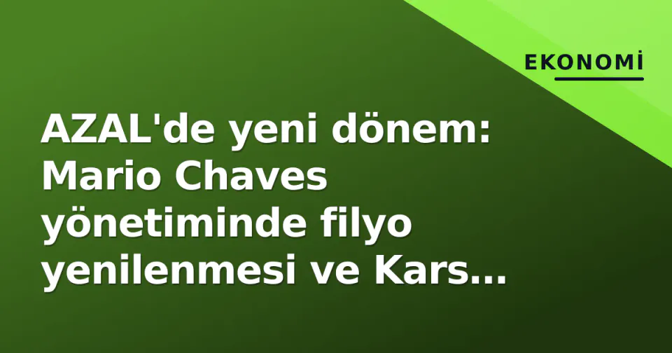 AZAL'de yeni dönem: Mario Chaves yönetiminde filyo yenilenmesi ve Kars seferleri gündemde görseli