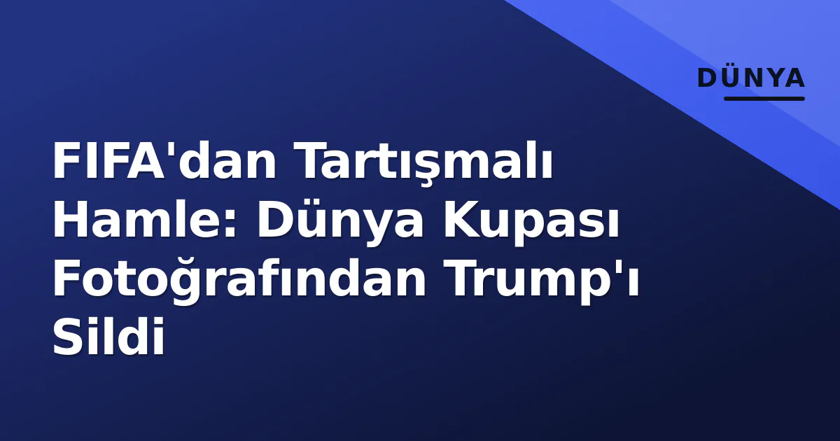 FIFA'dan Tartışmalı Hamle: Dünya Kupası Fotoğrafından Trump'ı Sildi FIFA'dan Tartışmalı Hamle: Dünya Kupası Fotoğrafından Trump'ı Sildi