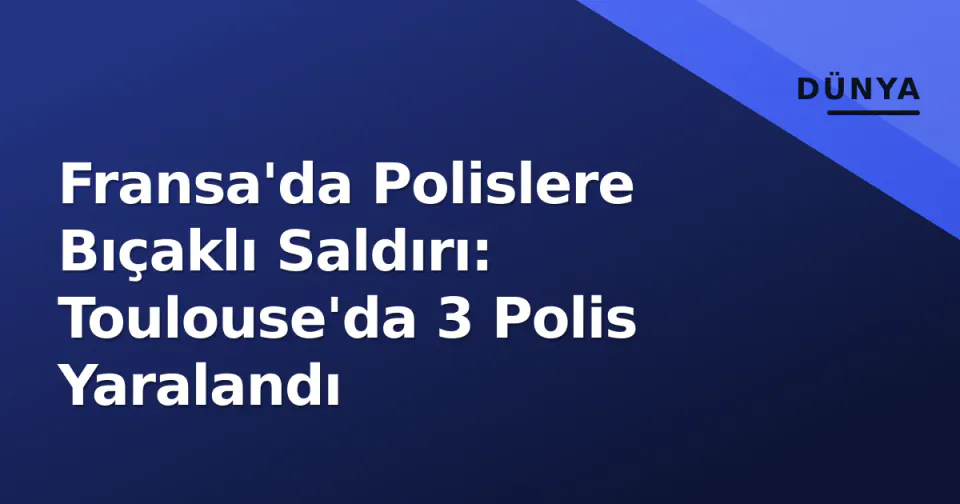 Fransa'da Polislere Bıçaklı Saldırı: Toulouse'da 3 Polis Yaralandı görseli