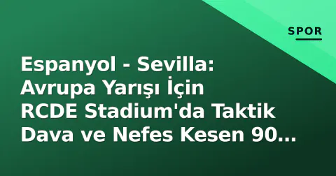 Espanyol - Sevilla: Avrupa Yarışı İçin RCDE Stadium'da Taktik Dava ve Nefes Kesen 90 Dakika