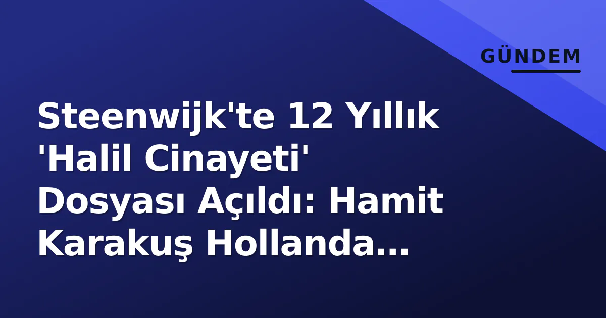 Steenwijk'te 12 Yıllık 'Halil Cinayeti' Dosyası Açıldı: Hamit Karakuş Hollanda Emniyetine Teslim Edildi Steenwijk'te 12 Yıllık 'Halil Cinayeti' Dosyası Açıldı: Hamit Karakuş Hollanda Emniyetine Teslim Edildi