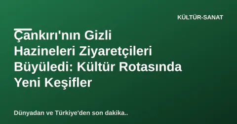 Çankırı'nın Gizli Hazineleri Ziyaretçileri Büyüledi: Kültür Rotasında Yeni Keşifler
