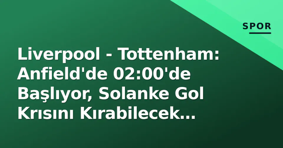 Liverpool - Tottenham: Anfield'de 02:00'de Başlıyor, Solanke Gol Krısını Kırabilecek mi? görseli