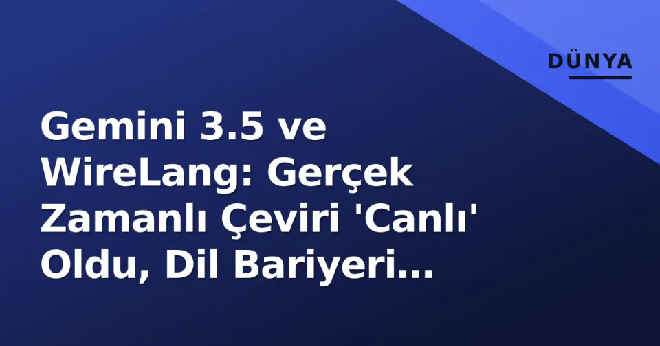 Gemini 3.5 ve WireLang: Gerçek Zamanlı Çeviri 'Canlı' Oldu, Dil Bariyeri Pratikte Aşılıyor görseli