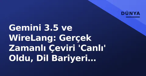 Gemini 3.5 ve WireLang: Gerçek Zamanlı Çeviri 'Canlı' Oldu, Dil Bariyeri Pratikte Aşılıyor