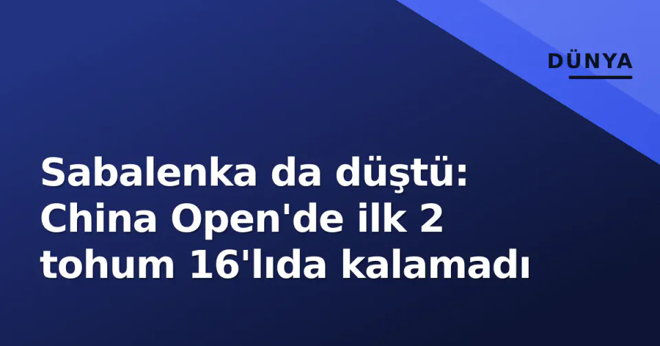 Sabalenka da düştü: China Open'de ilk 2 tohum 16'lıda kalamadı görseli