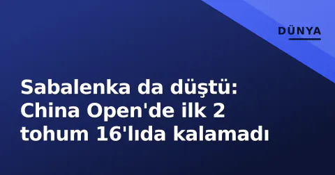 Sabalenka da düştü: China Open'de ilk 2 tohum 16'lıda kalamadı