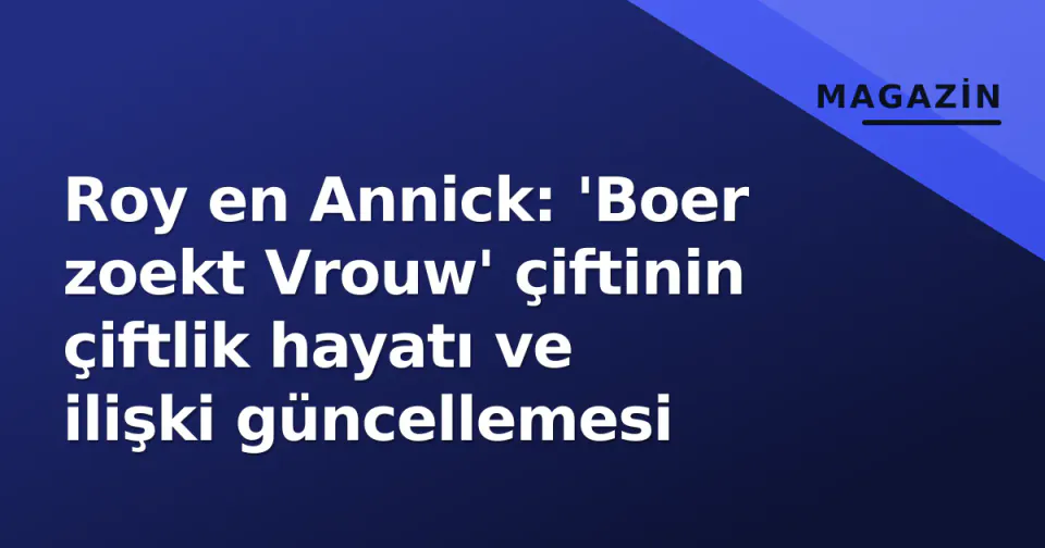Roy en Annick: 'Boer zoekt Vrouw' çiftinin çiftlik hayatı ve ilişki güncellemesi görseli