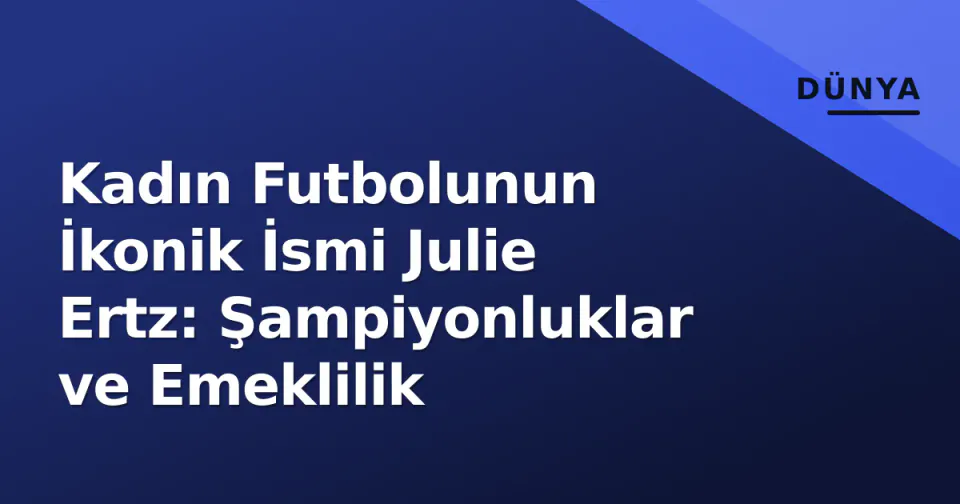 Kadın Futbolunun İkonik İsmi Julie Ertz: Şampiyonluklar ve Emeklilik görseli