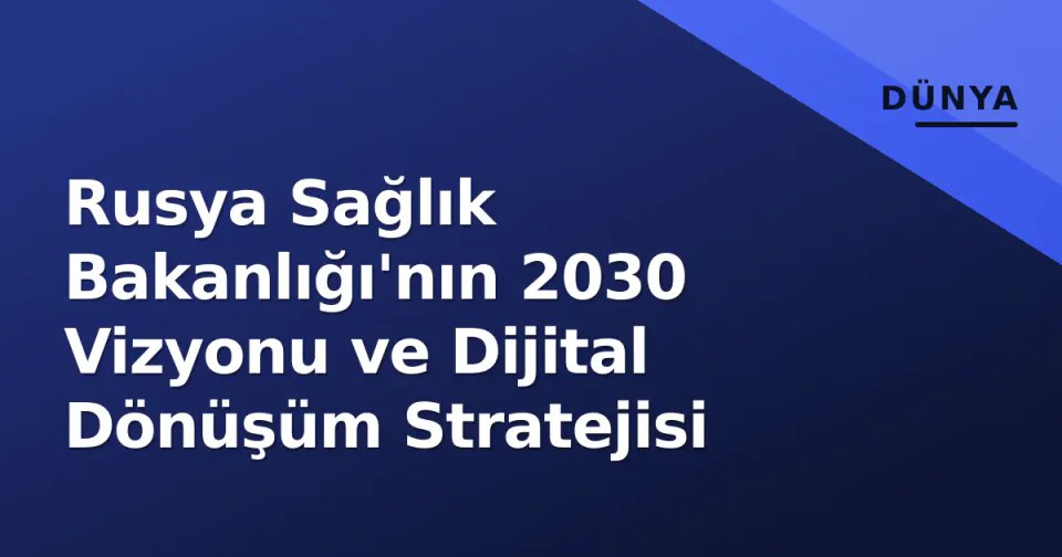 Rusya Sağlık Bakanlığı'nın 2030 Vizyonu ve Dijital Dönüşüm Stratejisi görseli