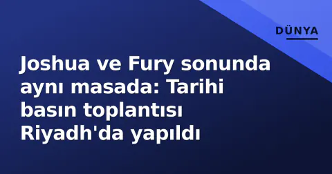 Joshua ve Fury sonunda aynı masada: Tarihi basın toplantısı Riyadh'da yapıldı