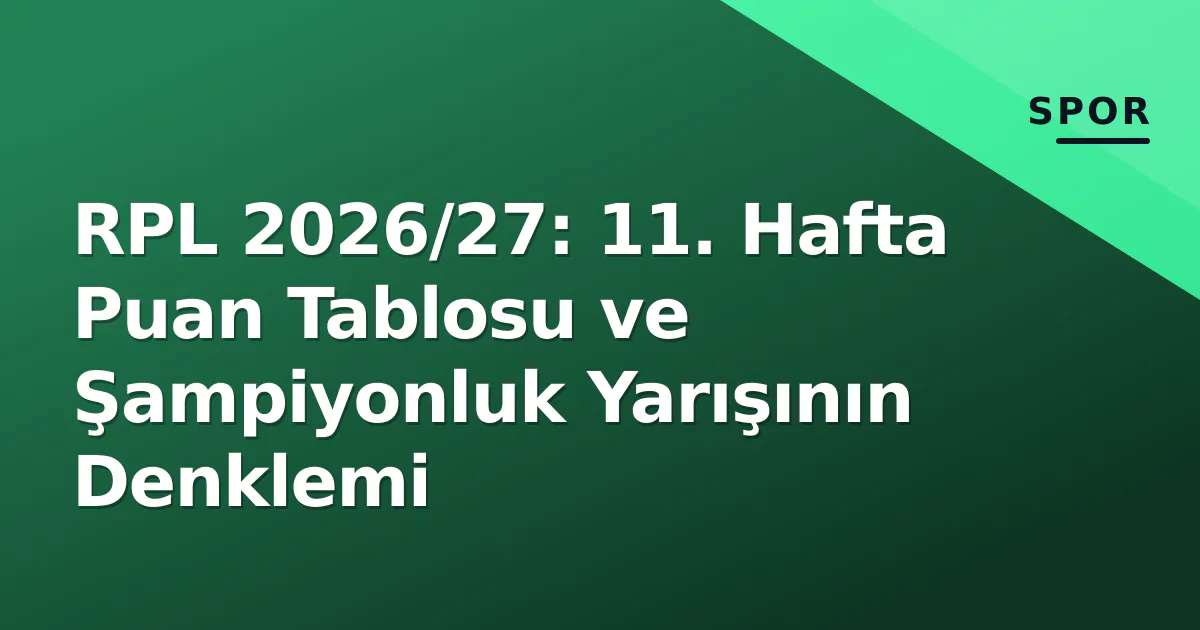 RPL 2026/27: 11. Hafta Puan Tablosu ve Şampiyonluk Yarışının Denklemi RPL 2026/27: 11. Hafta Puan Tablosu ve Şampiyonluk Yarışının Denklemi