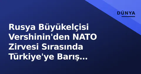 Rusya Büyükelçisi Vershinin'den NATO Zirvesi Sırasında Türkiye'ye Barış Mesajı