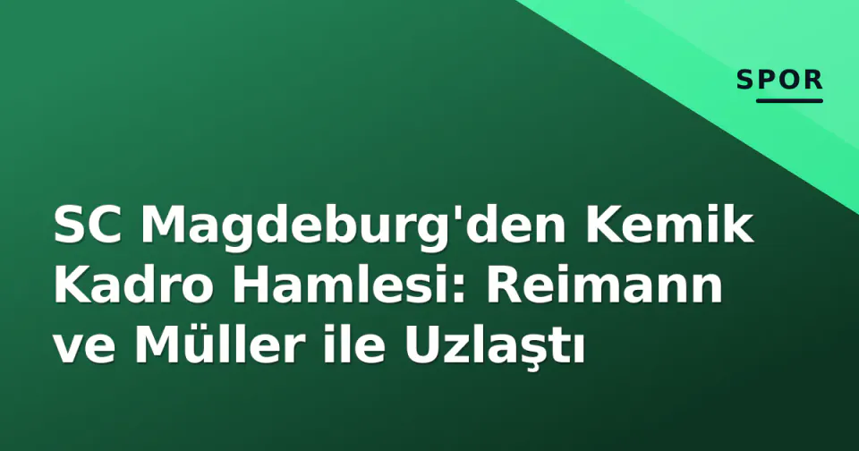 SC Magdeburg'den Kemik Kadro Hamlesi: Reimann ve Müller ile Uzlaştı görseli