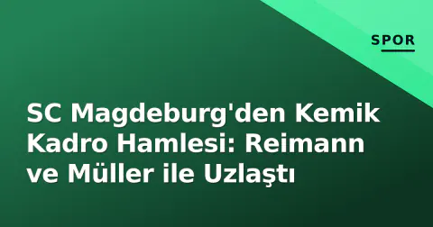 SC Magdeburg'den Kemik Kadro Hamlesi: Reimann ve Müller ile Uzlaştı