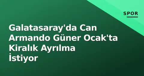 Galatasaray'da Can Armando Güner Ocak'ta Kiralık Ayrılma İstiyor
