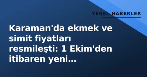 Karaman'da ekmek ve simit fiyatları resmileşti: 1 Ekim'den itibaren yeni tarifeler