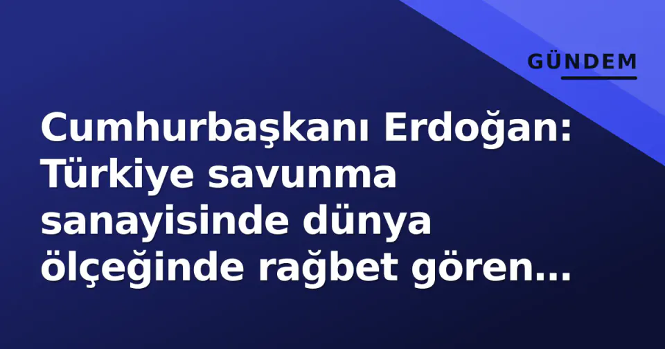 Cumhurbaşkanı Erdoğan: Türkiye savunma sanayisinde dünya ölçeğinde rağbet gören aktör haline geldi görseli