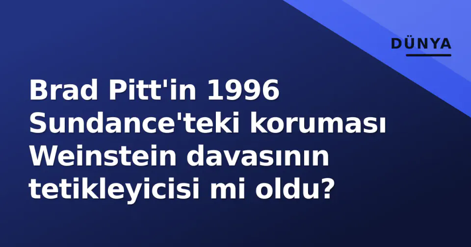 Brad Pitt'in 1996 Sundance'teki koruması Weinstein davasının tetikleyicisi mi oldu? görseli