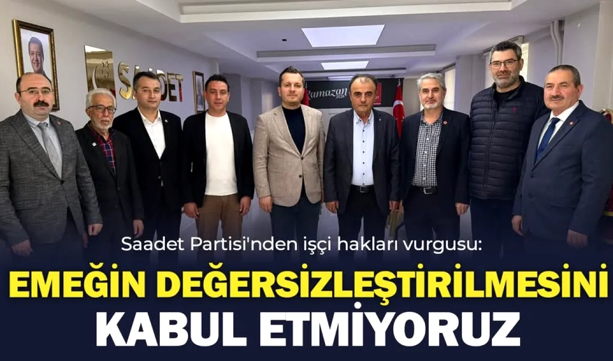 Saadet Partisi: Emeğin Değersizleştirilmesini Kabul Etmiyoruz Saadet Partisi: Emeğin Değersizleştirilmesini Kabul Etmiyoruz
