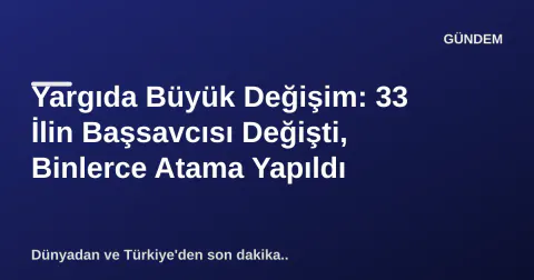 Yargıda Büyük Değişim: 33 İlin Başsavcısı Değişti, Binlerce Atama Yapıldı