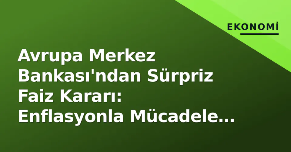 Avrupa Merkez Bankası'ndan Sürpriz Faiz Kararı: Enflasyonla Mücadele Şiddetlendi görseli