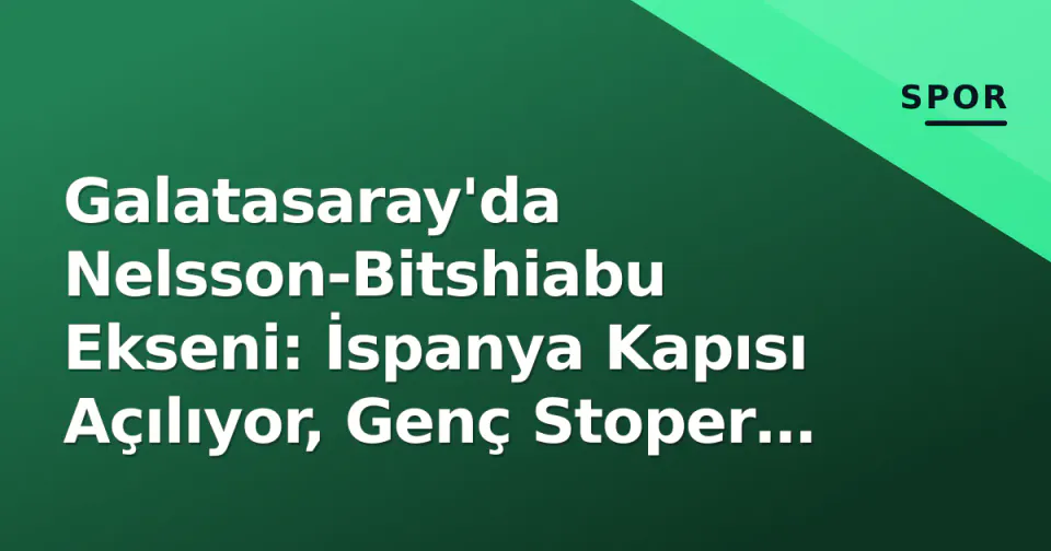 Galatasaray'da Nelsson-Bitshiabu Ekseni: İspanya Kapısı Açılıyor, Genç Stoper İçin İmza Bekleniyor görseli