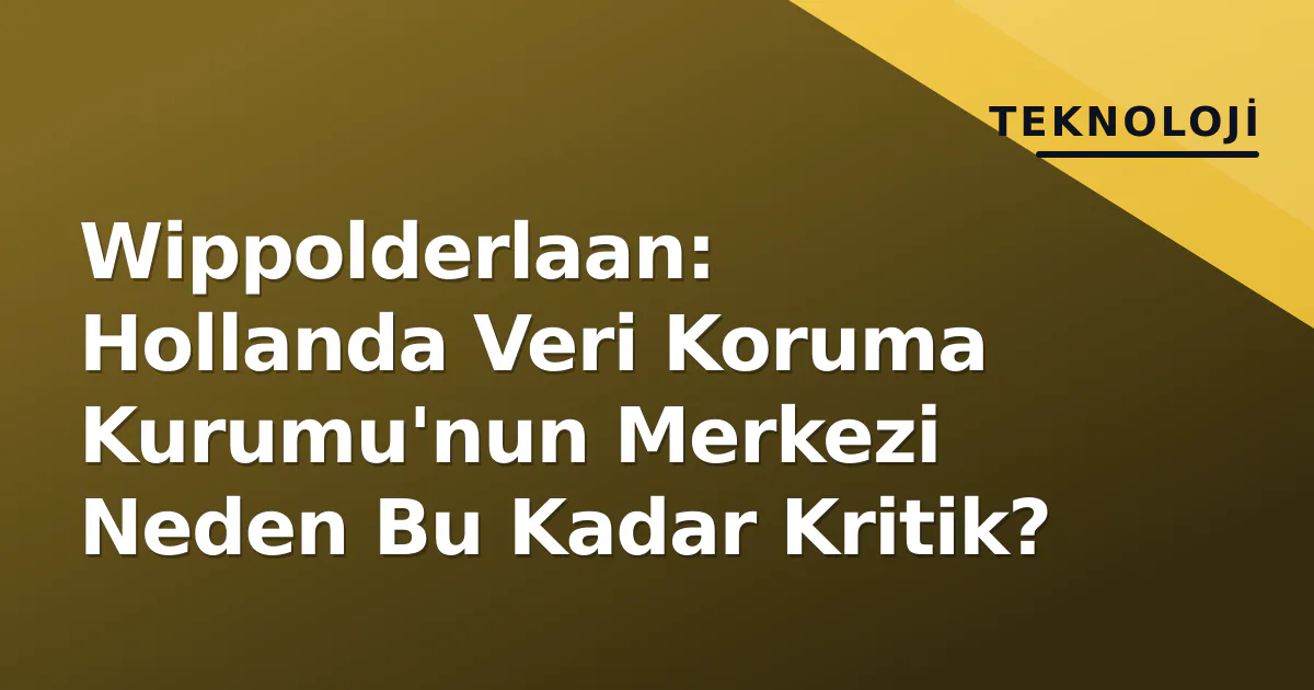 Wippolderlaan: Hollanda Veri Koruma Kurumu'nun Merkezi Neden Bu Kadar Kritik? Wippolderlaan: Hollanda Veri Koruma Kurumu'nun Merkezi Neden Bu Kadar Kritik?