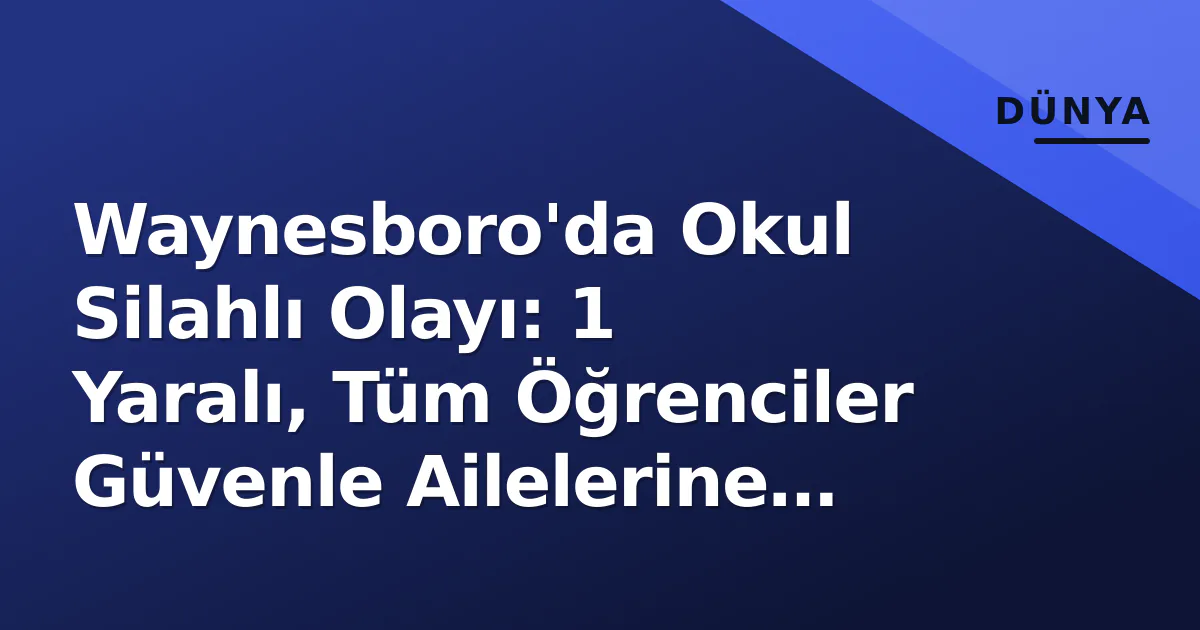 Waynesboro'da Okul Silahlı Olayı: 1 Yaralı, Tüm Öğrenciler Güvenle Ailelerine Teslim Edildi Waynesboro'da Okul Silahlı Olayı: 1 Yaralı, Tüm Öğrenciler Güvenle Ailelerine Teslim Edildi