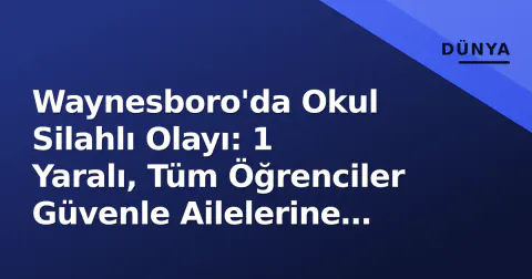 Waynesboro'da Okul Silahlı Olayı: 1 Yaralı, Tüm Öğrenciler Güvenle Ailelerine Teslim Edildi