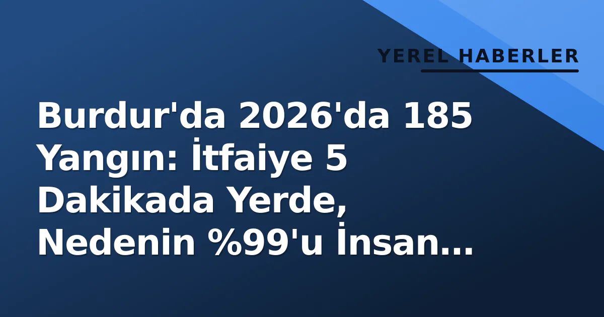 Burdur'da 2026'da 185 Yangın: İtfaiye 5 Dakikada Yerde, Nedenin %99'u İnsan Hatası Burdur'da 2026'da 185 Yangın: İtfaiye 5 Dakikada Yerde, Nedenin %99'u İnsan Hatası
